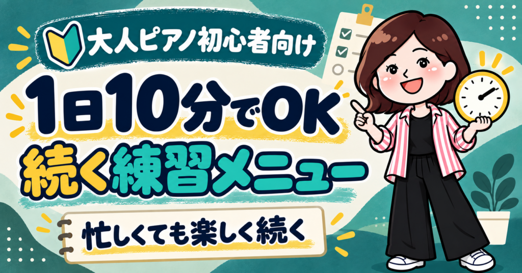 大人ピアノ初心者は何分練習すればいい 忙しくても続く10分メニュー